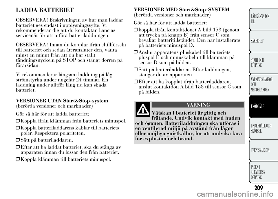 Lancia Ypsilon 2015 Drift- och underhållshandbok (in Swedish) LADDA BATTERIET
OBSERVERA! Beskrivningen av hur man laddar
batteriet ges endast i upplysningssyfte. Vi
rekommenderar dig att du kontaktar Lancias
servicenät för att utföra batteriladdningen.
OBSERV Lancia Ypsilon 2015 Drift- och underhållshandbok (in Swedish) LADDA BATTERIET
OBSERVERA! Beskrivningen av hur man laddar
batteriet ges endast i upplysningssyfte. Vi
rekommenderar dig att du kontaktar Lancias
servicenät för att utföra batteriladdningen.
OBSERV