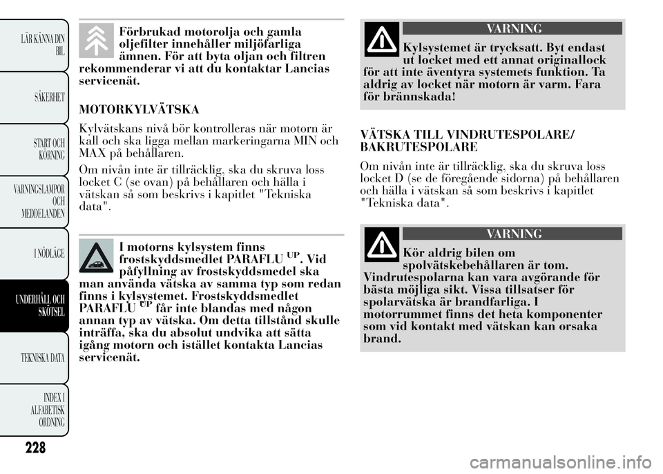 Lancia Ypsilon 2015 Drift- och underhållshandbok (in Swedish) Förbrukad motorolja och gamla
oljefilter innehåller miljöfarliga
ämnen. För att byta oljan och filtren
rekommenderar vi att du kontaktar Lancias
servicenät.
MOTORKYLVÄTSKA
Kylvätskans nivå b Lancia Ypsilon 2015 Drift- och underhållshandbok (in Swedish) Förbrukad motorolja och gamla
oljefilter innehåller miljöfarliga
ämnen. För att byta oljan och filtren
rekommenderar vi att du kontaktar Lancias
servicenät.
MOTORKYLVÄTSKA
Kylvätskans nivå b