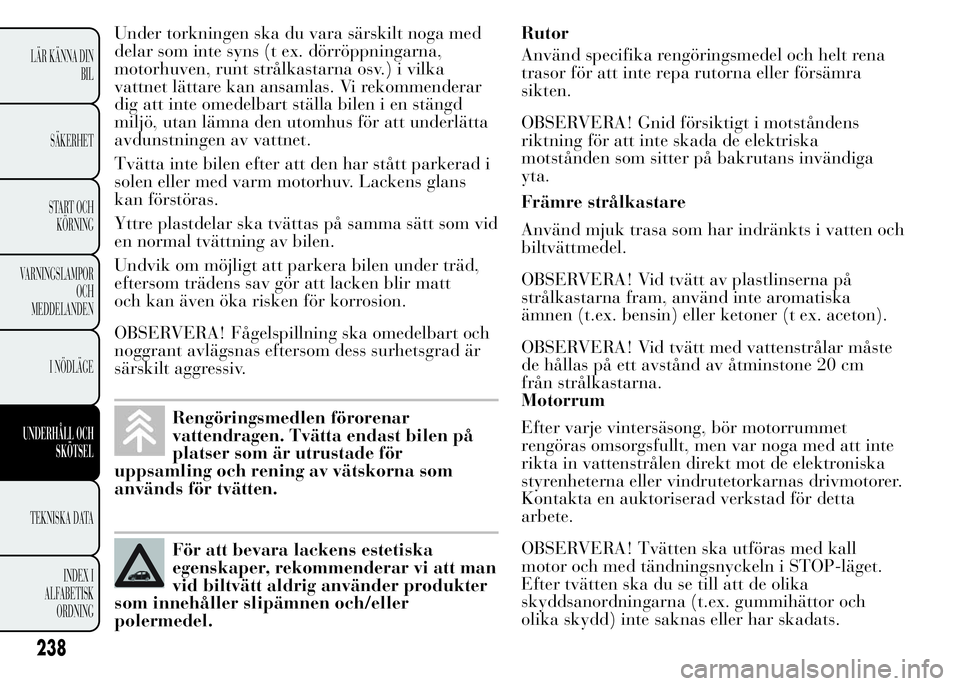 Lancia Ypsilon 2015 Drift- och underhållshandbok (in Swedish) Under torkningen ska du vara särskilt noga med
delar som inte syns (t ex. dörröppningarna,
motorhuven, runt strålkastarna osv.) i vilka
vattnet lättare kan ansamlas. Vi rekommenderar
dig att inte Lancia Ypsilon 2015 Drift- och underhållshandbok (in Swedish) Under torkningen ska du vara särskilt noga med
delar som inte syns (t ex. dörröppningarna,
motorhuven, runt strålkastarna osv.) i vilka
vattnet lättare kan ansamlas. Vi rekommenderar
dig att inte