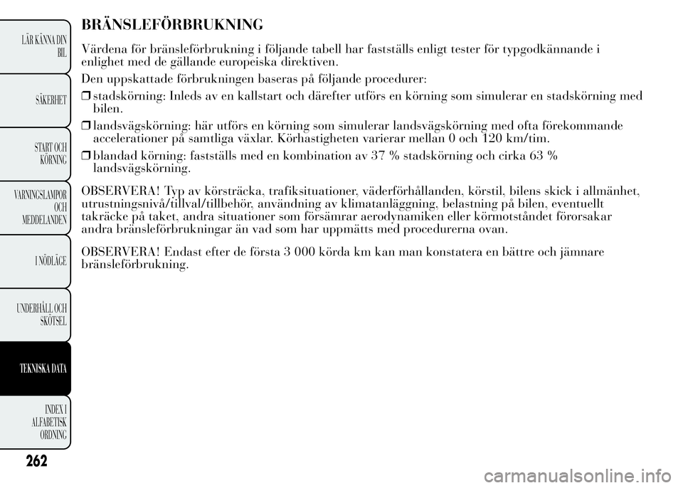 Lancia Ypsilon 2015  Drift- och underhållshandbok (in Swedish) BRÄNSLEFÖRBRUKNING
Värdena för bränsleförbrukning i följande tabell har fastställs enligt tester för typgodkännande i
enlighet med de gällande europeiska direktiven.
Den uppskattade förbru