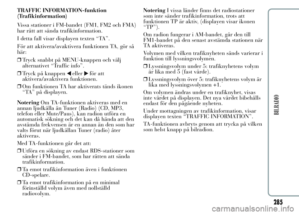 Lancia Ypsilon 2015 Drift- och underhållshandbok (in Swedish) TRAFFIC INFORMATION-funktion
(Trafikinformation)
Vissa stationer i FM-bandet (FM1, FM2 och FMA)
har rätt att sända trafikinformation.
I detta fall visar displayen texten “TA”.
För att aktivera/ Lancia Ypsilon 2015 Drift- och underhållshandbok (in Swedish) TRAFFIC INFORMATION-funktion
(Trafikinformation)
Vissa stationer i FM-bandet (FM1, FM2 och FMA)
har rätt att sända trafikinformation.
I detta fall visar displayen texten “TA”.
För att aktivera/