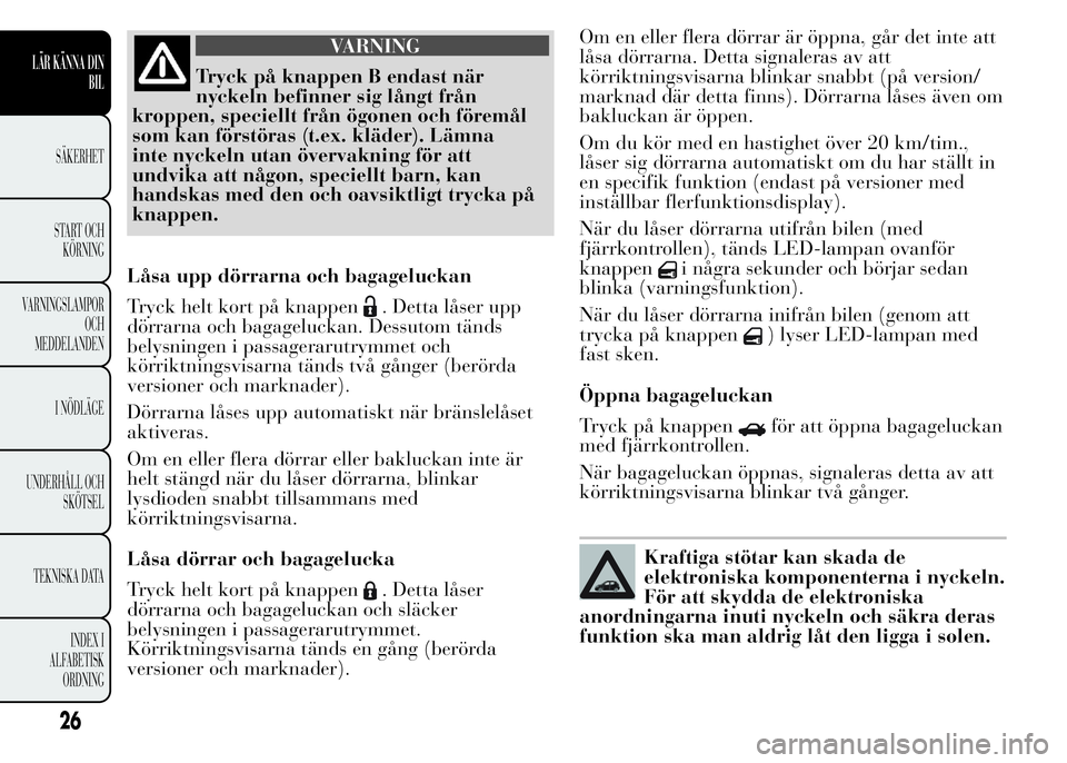 Lancia Ypsilon 2015 Drift- och underhållshandbok (in Swedish) VARNING
Tryck på knappen B endast när
nyckeln befinner sig långt från
kroppen, speciellt från ögonen och föremål
som kan förstöras (t.ex. kläder). Lämna
inte nyckeln utan övervakning för Lancia Ypsilon 2015 Drift- och underhållshandbok (in Swedish) VARNING
Tryck på knappen B endast när
nyckeln befinner sig långt från
kroppen, speciellt från ögonen och föremål
som kan förstöras (t.ex. kläder). Lämna
inte nyckeln utan övervakning för