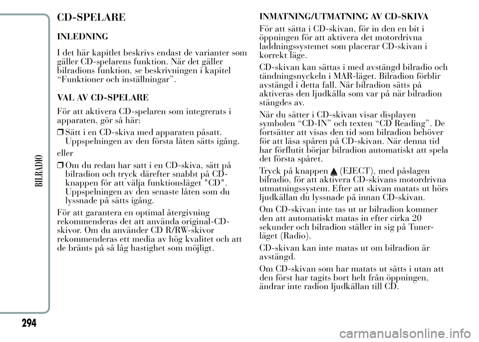 Lancia Ypsilon 2015 Drift- och underhållshandbok (in Swedish) CD-SPELARE
INLEDNING
I det här kapitlet beskrivs endast de varianter som
gäller CD-spelarens funktion. När det gäller
bilradions funktion, se beskrivningen i kapitel
“Funktioner och inställning Lancia Ypsilon 2015 Drift- och underhållshandbok (in Swedish) CD-SPELARE
INLEDNING
I det här kapitlet beskrivs endast de varianter som
gäller CD-spelarens funktion. När det gäller
bilradions funktion, se beskrivningen i kapitel
“Funktioner och inställning