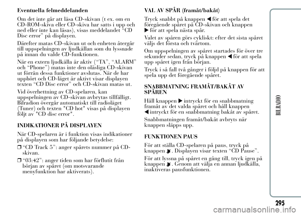 Lancia Ypsilon 2015 Drift- och underhållshandbok (in Swedish) Eventuella felmeddelanden
Om det inte går att läsa CD-skivan (t ex. om en
CD-ROM-skiva eller CD-skiva har satts i upp och
ned eller inte kan läsas), visas meddelandet “CD
Disc error” på displa Lancia Ypsilon 2015 Drift- och underhållshandbok (in Swedish) Eventuella felmeddelanden
Om det inte går att läsa CD-skivan (t ex. om en
CD-ROM-skiva eller CD-skiva har satts i upp och
ned eller inte kan läsas), visas meddelandet “CD
Disc error” på displa
