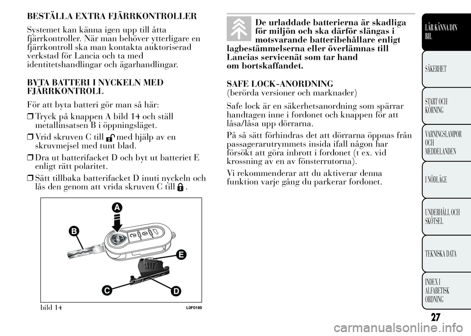 Lancia Ypsilon 2015 Drift- och underhållshandbok (in Swedish) BESTÄLLA EXTRA FJÄRRKONTROLLER
Systemet kan känna igen upp till åtta
fjärrkontroller. När man behöver ytterligare en
fjärrkontroll ska man kontakta auktoriserad
verkstad för Lancia och ta med Lancia Ypsilon 2015 Drift- och underhållshandbok (in Swedish) BESTÄLLA EXTRA FJÄRRKONTROLLER
Systemet kan känna igen upp till åtta
fjärrkontroller. När man behöver ytterligare en
fjärrkontroll ska man kontakta auktoriserad
verkstad för Lancia och ta med