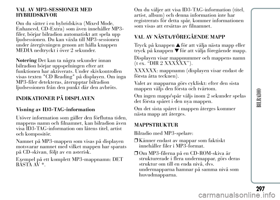 Lancia Ypsilon 2015 Drift- och underhållshandbok (in Swedish) VAL AV MP3-SESSIONER MED
HYBRIDSKIVOR
Om du sätter i en hybridskiva (Mixed Mode,
Enhanced, CD-Extra) som även innehåller MP3-
filer, börjar bilradion automatiskt att spela upp
ljudsessionen. Du ka Lancia Ypsilon 2015 Drift- och underhållshandbok (in Swedish) VAL AV MP3-SESSIONER MED
HYBRIDSKIVOR
Om du sätter i en hybridskiva (Mixed Mode,
Enhanced, CD-Extra) som även innehåller MP3-
filer, börjar bilradion automatiskt att spela upp
ljudsessionen. Du ka
