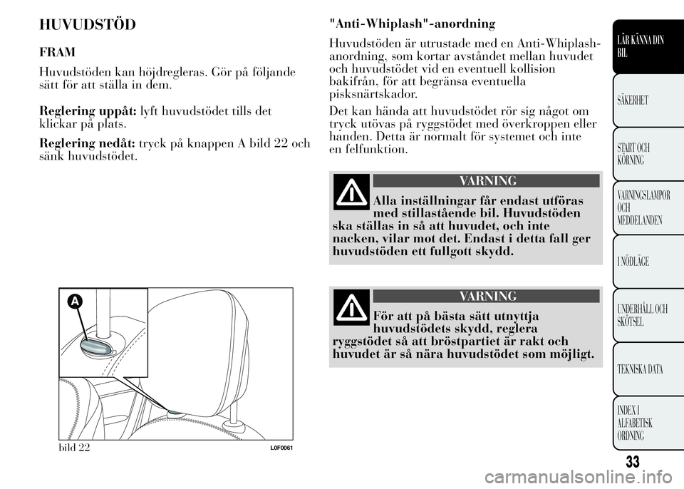 Lancia Ypsilon 2015 Drift- och underhållshandbok (in Swedish) HUVUDSTÖD
FRAM
Huvudstöden kan höjdregleras. Gör på följande
sätt för att ställa in dem.
Reglering uppåt:lyft huvudstödet tills det
klickar på plats.
Reglering nedåt:tryck på knappen A b Lancia Ypsilon 2015 Drift- och underhållshandbok (in Swedish) HUVUDSTÖD
FRAM
Huvudstöden kan höjdregleras. Gör på följande
sätt för att ställa in dem.
Reglering uppåt:lyft huvudstödet tills det
klickar på plats.
Reglering nedåt:tryck på knappen A b