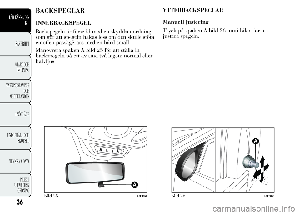Lancia Ypsilon 2015 Drift- och underhållshandbok (in Swedish) BACKSPEGLAR
INNERBACKSPEGEL
Backspegeln är försedd med en skyddsanordning
som gör att spegeln hakas loss om den skulle stöta
emot en passagerare med en hård smäll.
Manövrera spaken A bild 25 f Lancia Ypsilon 2015 Drift- och underhållshandbok (in Swedish) BACKSPEGLAR
INNERBACKSPEGEL
Backspegeln är försedd med en skyddsanordning
som gör att spegeln hakas loss om den skulle stöta
emot en passagerare med en hård smäll.
Manövrera spaken A bild 25 f