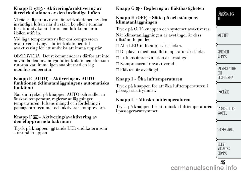 Lancia Ypsilon 2015 Drift- och underhållshandbok (in Swedish) Knapp D- Aktivering/avaktivering av
återcirkulationen av den invändiga luften
Vi råder dig att aktivera återcirkulationen av den
invändiga luften när du står i kö eller i tunnlar
för att undv Lancia Ypsilon 2015 Drift- och underhållshandbok (in Swedish) Knapp D- Aktivering/avaktivering av
återcirkulationen av den invändiga luften
Vi råder dig att aktivera återcirkulationen av den
invändiga luften när du står i kö eller i tunnlar
för att undv
