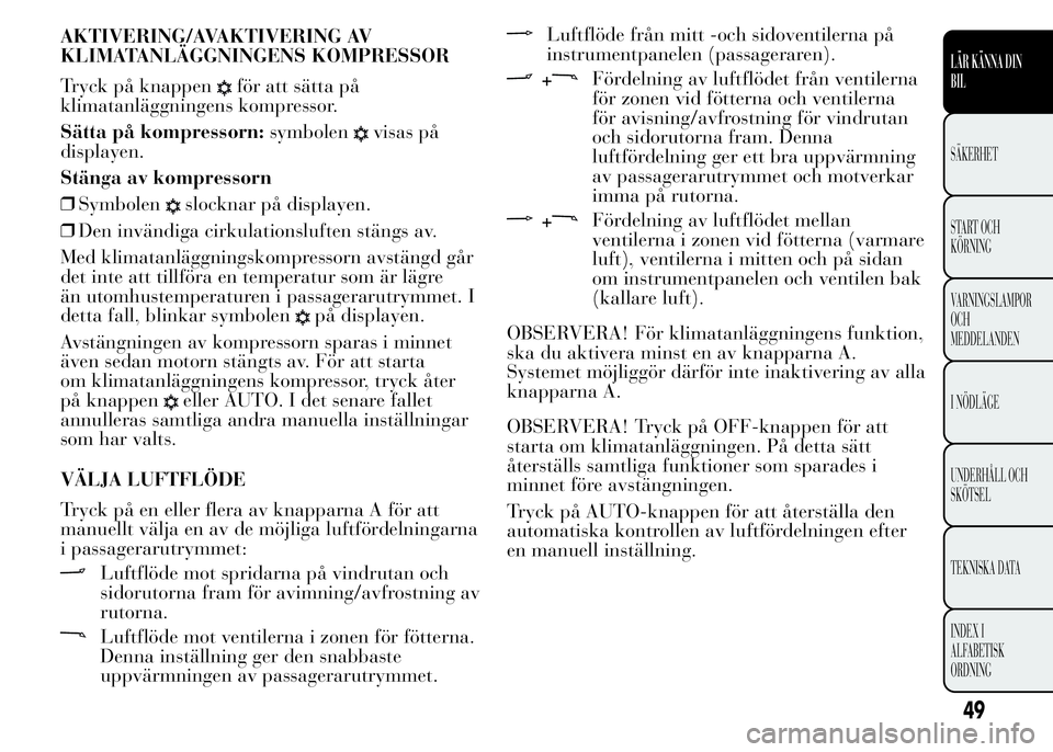 Lancia Ypsilon 2015 Drift- och underhållshandbok (in Swedish) AKTIVERING/AVAKTIVERING AV
KLIMATANLÄGGNINGENS KOMPRESSOR
Tryck på knappen
för att sätta på
klimatanläggningens kompressor.
Sätta på kompressorn:symbolen
visas på
displayen.
Stänga av kompre Lancia Ypsilon 2015 Drift- och underhållshandbok (in Swedish) AKTIVERING/AVAKTIVERING AV
KLIMATANLÄGGNINGENS KOMPRESSOR
Tryck på knappen
för att sätta på
klimatanläggningens kompressor.
Sätta på kompressorn:symbolen
visas på
displayen.
Stänga av kompre