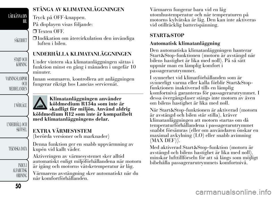 Lancia Ypsilon 2015 Drift- och underhållshandbok (in Swedish) STÄNGA AV KLIMATANLÄGGNINGEN
Tryck på OFF-knappen.
På displayen visas följande:
❒Texten OFF.
❒Indikation om återcirkulation den invändiga
luften i bilen.
UNDERHÅLLA KLIMATANLÄGGNINGEN
Und Lancia Ypsilon 2015 Drift- och underhållshandbok (in Swedish) STÄNGA AV KLIMATANLÄGGNINGEN
Tryck på OFF-knappen.
På displayen visas följande:
❒Texten OFF.
❒Indikation om återcirkulation den invändiga
luften i bilen.
UNDERHÅLLA KLIMATANLÄGGNINGEN
Und