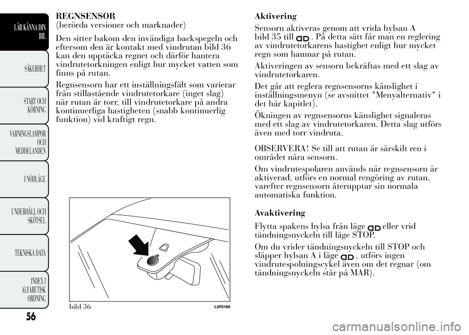 Lancia Ypsilon 2015 Drift- och underhållshandbok (in Swedish) REGNSENSOR
(berörda versioner och marknader)
Den sitter bakom den invändiga backspegeln och
eftersom den är kontakt med vindrutan bild 36
kan den upptäcka regnet och därför hantera
vindrutetorkn Lancia Ypsilon 2015 Drift- och underhållshandbok (in Swedish) REGNSENSOR
(berörda versioner och marknader)
Den sitter bakom den invändiga backspegeln och
eftersom den är kontakt med vindrutan bild 36
kan den upptäcka regnet och därför hantera
vindrutetorkn