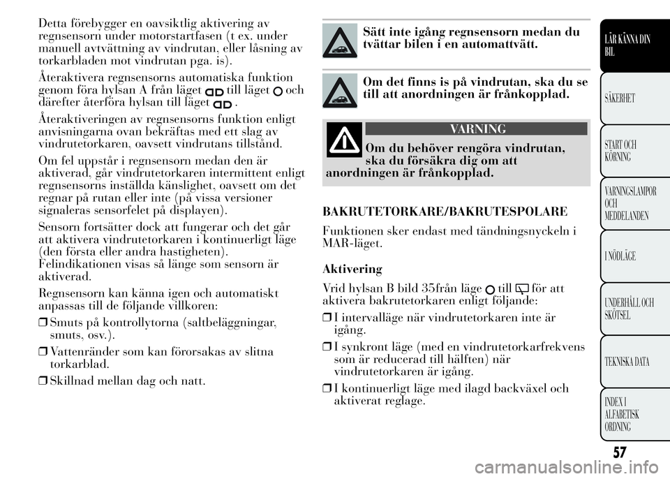 Lancia Ypsilon 2015 Drift- och underhållshandbok (in Swedish) Detta förebygger en oavsiktlig aktivering av
regnsensorn under motorstartfasen (t ex. under
manuell avtvättning av vindrutan, eller låsning av
torkarbladen mot vindrutan pga. is).
Återaktivera reg Lancia Ypsilon 2015 Drift- och underhållshandbok (in Swedish) Detta förebygger en oavsiktlig aktivering av
regnsensorn under motorstartfasen (t ex. under
manuell avtvättning av vindrutan, eller låsning av
torkarbladen mot vindrutan pga. is).
Återaktivera reg