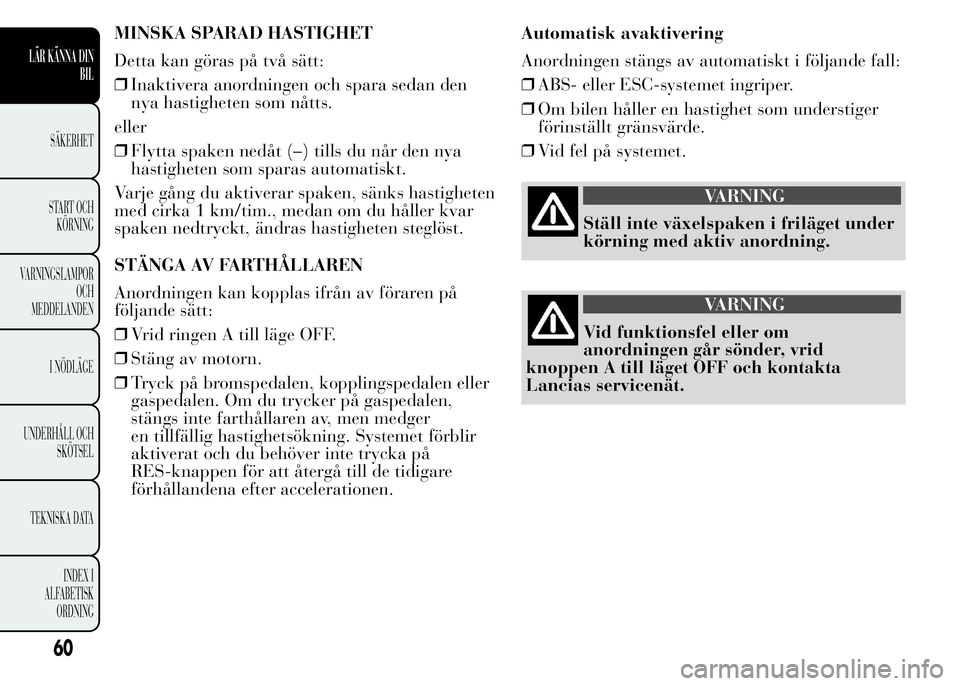 Lancia Ypsilon 2015 Drift- och underhållshandbok (in Swedish) MINSKA SPARAD HASTIGHET
Detta kan göras på två sätt:
❒Inaktivera anordningen och spara sedan den
nya hastigheten som nåtts.
eller
❒Flytta spaken nedåt (–) tills du når den nya
hastigheten Lancia Ypsilon 2015 Drift- och underhållshandbok (in Swedish) MINSKA SPARAD HASTIGHET
Detta kan göras på två sätt:
❒Inaktivera anordningen och spara sedan den
nya hastigheten som nåtts.
eller
❒Flytta spaken nedåt (–) tills du når den nya
hastigheten