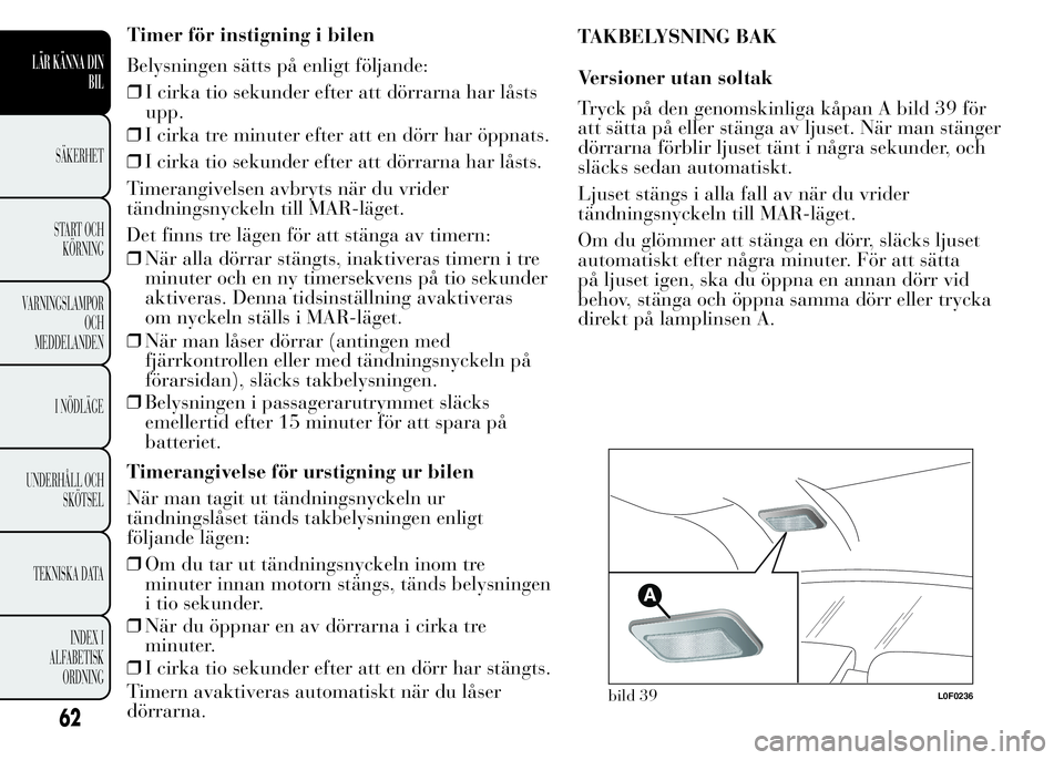 Lancia Ypsilon 2015 Drift- och underhållshandbok (in Swedish) ❒I cirka tre minuter efter att en dörr har öppnats.
❒I cirka tio sekunder efter att dörrarna har låsts.
Timerangivelsen avbryts när du vrider
tändningsnyckeln till MAR-läget.
Det finns tre Lancia Ypsilon 2015 Drift- och underhållshandbok (in Swedish) ❒I cirka tre minuter efter att en dörr har öppnats.
❒I cirka tio sekunder efter att dörrarna har låsts.
Timerangivelsen avbryts när du vrider
tändningsnyckeln till MAR-läget.
Det finns tre