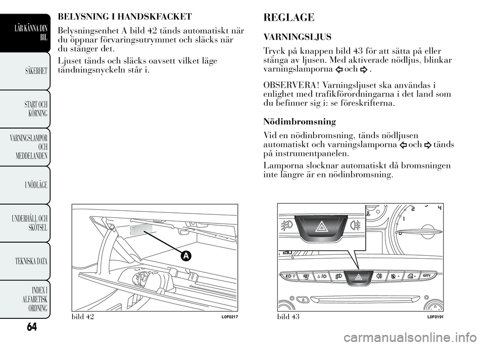 Lancia Ypsilon 2015 Drift- och underhållshandbok (in Swedish) BELYSNING I HANDSKFACKET
Belysningsenhet A bild 42 tänds automatiskt när
du öppnar förvaringsutrymmet och släcks när
du stänger det.
Ljuset tänds och släcks oavsett vilket läge
tändningsnyc Lancia Ypsilon 2015 Drift- och underhållshandbok (in Swedish) BELYSNING I HANDSKFACKET
Belysningsenhet A bild 42 tänds automatiskt när
du öppnar förvaringsutrymmet och släcks när
du stänger det.
Ljuset tänds och släcks oavsett vilket läge
tändningsnyc