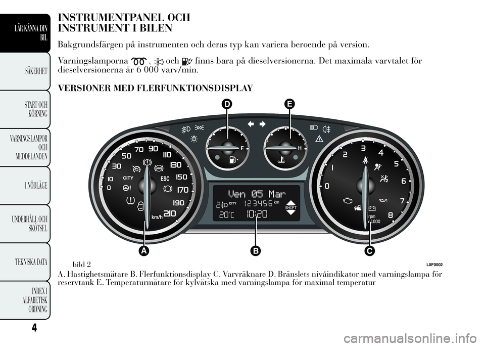 Lancia Ypsilon 2015 Drift- och underhållshandbok (in Swedish) INSTRUMENTPANEL OCH
INSTRUMENT I BILEN
Bakgrundsfärgen på instrumenten och deras typ kan variera beroende på version.
Varningslamporna
,ochfinns bara på dieselversionerna. Det maximala varvtalet f Lancia Ypsilon 2015 Drift- och underhållshandbok (in Swedish) INSTRUMENTPANEL OCH
INSTRUMENT I BILEN
Bakgrundsfärgen på instrumenten och deras typ kan variera beroende på version.
Varningslamporna
,ochfinns bara på dieselversionerna. Det maximala varvtalet f