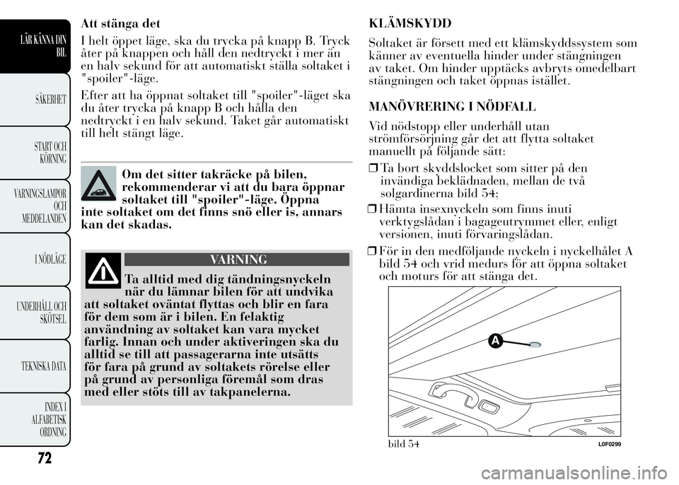 Lancia Ypsilon 2015 Drift- och underhållshandbok (in Swedish) Att stänga det
I helt öppet läge, ska du trycka på knapp B. Tryck
åter på knappen och håll den nedtryckt i mer än
en halv sekund för att automatiskt ställa soltaket i
"spoiler"-läge Lancia Ypsilon 2015 Drift- och underhållshandbok (in Swedish) Att stänga det
I helt öppet läge, ska du trycka på knapp B. Tryck
åter på knappen och håll den nedtryckt i mer än
en halv sekund för att automatiskt ställa soltaket i
"spoiler"-läge