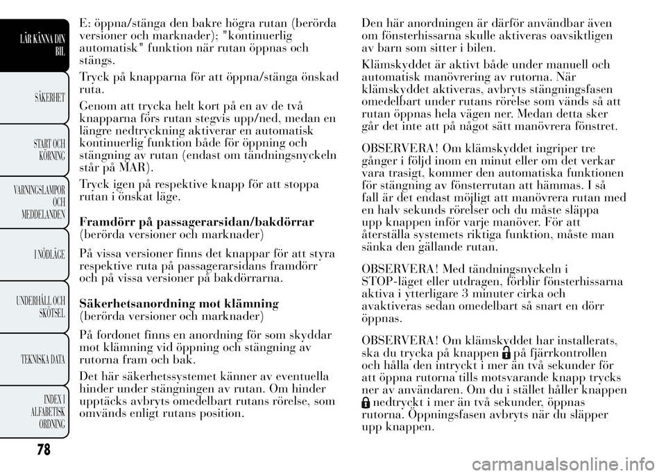 Lancia Ypsilon 2015 Drift- och underhållshandbok (in Swedish) E: öppna/stänga den bakre högra rutan (berörda
versioner och marknader); "kontinuerlig
automatisk" funktion när rutan öppnas och
stängs.
Tryck på knapparna för att öppna/stänga öns Lancia Ypsilon 2015 Drift- och underhållshandbok (in Swedish) E: öppna/stänga den bakre högra rutan (berörda
versioner och marknader); "kontinuerlig
automatisk" funktion när rutan öppnas och
stängs.
Tryck på knapparna för att öppna/stänga öns