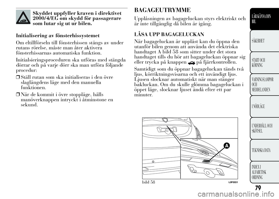 Lancia Ypsilon 2015 Drift- och underhållshandbok (in Swedish) Skyddet uppfyller kraven i direktivet
2000/4/EG om skydd för passagerare
som lutar sig ut ur bilen.
Initialisering av fönsterhissystemet
Om eltillförseln till fönsterhissen stängs av under
rutans Lancia Ypsilon 2015 Drift- och underhållshandbok (in Swedish) Skyddet uppfyller kraven i direktivet
2000/4/EG om skydd för passagerare
som lutar sig ut ur bilen.
Initialisering av fönsterhissystemet
Om eltillförseln till fönsterhissen stängs av under
rutans