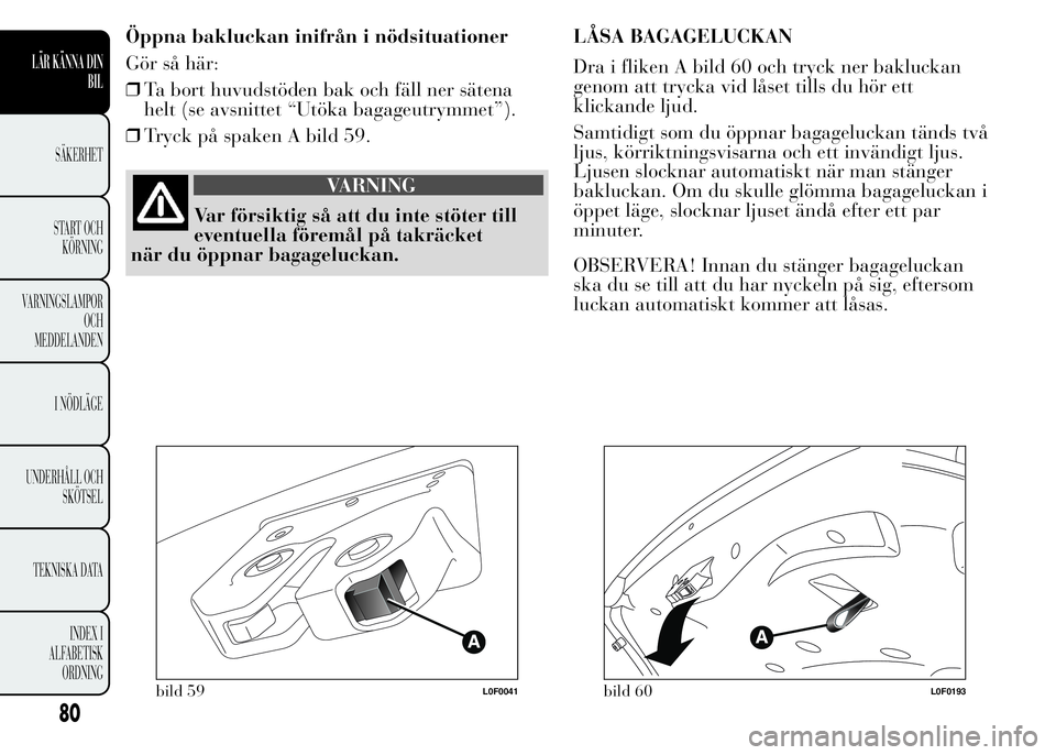 Lancia Ypsilon 2015 Drift- och underhållshandbok (in Swedish) Öppna bakluckan inifrån i nödsituationer
Gör så här:
❒Ta bort huvudstöden bak och fäll ner sätena
helt (se avsnittet “Utöka bagageutrymmet”).
❒Tryck på spaken A bild 59.
VARNING
Var Lancia Ypsilon 2015 Drift- och underhållshandbok (in Swedish) Öppna bakluckan inifrån i nödsituationer
Gör så här:
❒Ta bort huvudstöden bak och fäll ner sätena
helt (se avsnittet “Utöka bagageutrymmet”).
❒Tryck på spaken A bild 59.
VARNING
Var