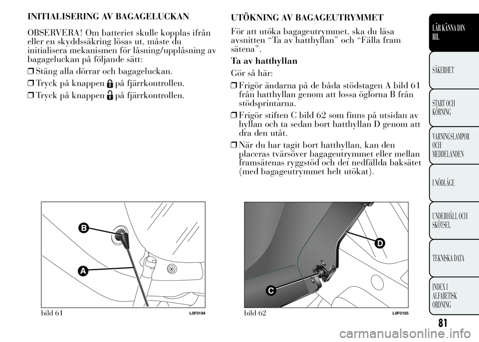 Lancia Ypsilon 2015 Drift- och underhållshandbok (in Swedish) INITIALISERING AV BAGAGELUCKAN
OBSERVERA! Om batteriet skulle kopplas ifrån
eller en skyddssäkring lösas ut, måste du
initialisera mekanismen för låsning/upplåsning av
bagageluckan på följand Lancia Ypsilon 2015 Drift- och underhållshandbok (in Swedish) INITIALISERING AV BAGAGELUCKAN
OBSERVERA! Om batteriet skulle kopplas ifrån
eller en skyddssäkring lösas ut, måste du
initialisera mekanismen för låsning/upplåsning av
bagageluckan på följand