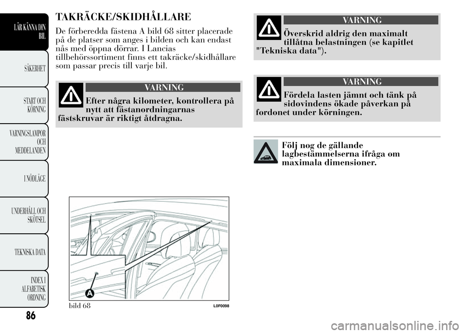 Lancia Ypsilon 2015 Drift- och underhållshandbok (in Swedish) TAKRÄCKE/SKIDHÅLLARE
De förberedda fästena A bild 68 sitter placerade
på de platser som anges i bilden och kan endast
nås med öppna dörrar. I Lancias
tillbehörssortiment finns ett takräcke/s Lancia Ypsilon 2015 Drift- och underhållshandbok (in Swedish) TAKRÄCKE/SKIDHÅLLARE
De förberedda fästena A bild 68 sitter placerade
på de platser som anges i bilden och kan endast
nås med öppna dörrar. I Lancias
tillbehörssortiment finns ett takräcke/s