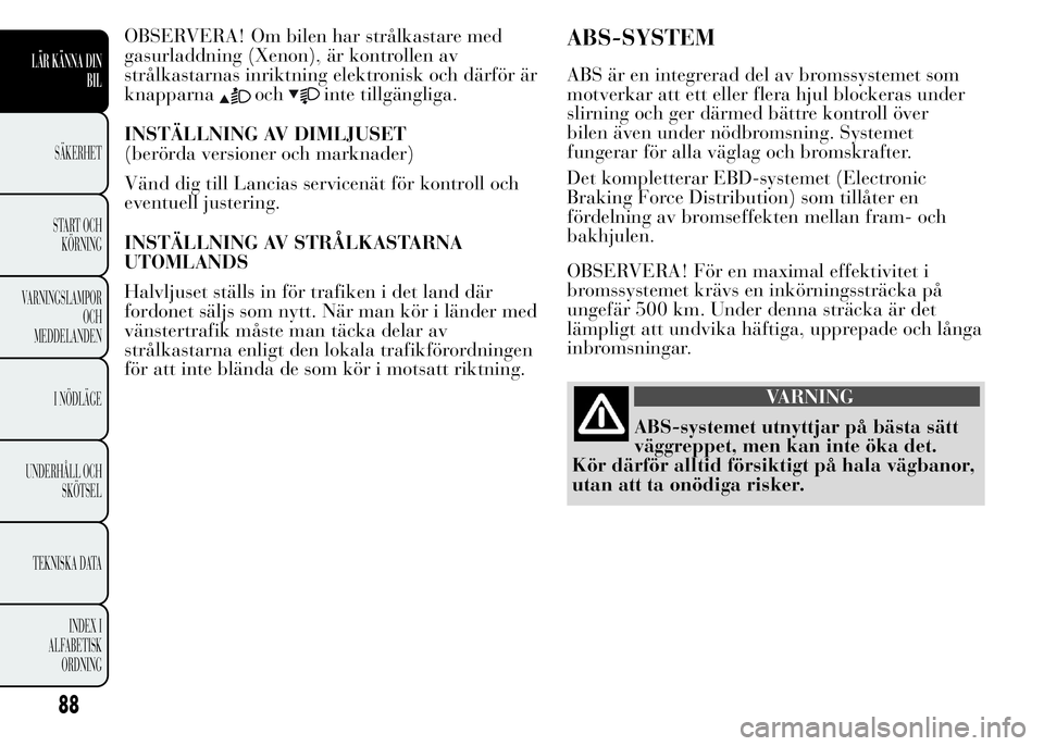 Lancia Ypsilon 2015 Drift- och underhållshandbok (in Swedish) OBSERVERA! Om bilen har strålkastare med
gasurladdning (Xenon), är kontrollen av
strålkastarnas inriktning elektronisk och därför är
knapparna
ochinte tillgängliga.
INSTÄLLNING AV DIMLJUSET
(b Lancia Ypsilon 2015 Drift- och underhållshandbok (in Swedish) OBSERVERA! Om bilen har strålkastare med
gasurladdning (Xenon), är kontrollen av
strålkastarnas inriktning elektronisk och därför är
knapparna
ochinte tillgängliga.
INSTÄLLNING AV DIMLJUSET
(b