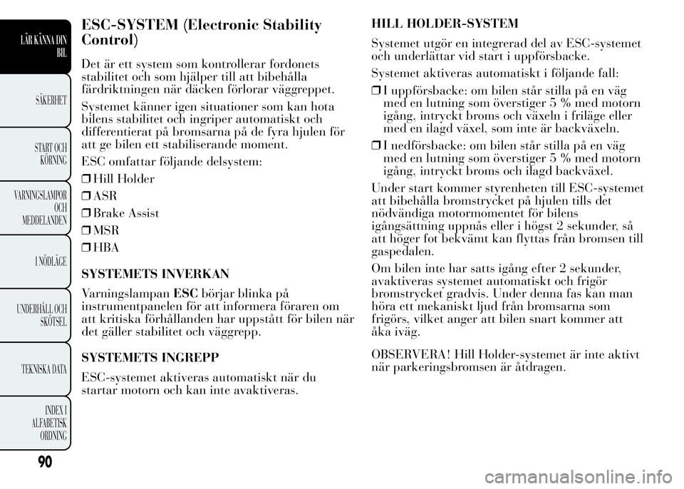 Lancia Ypsilon 2015 Drift- och underhållshandbok (in Swedish) ESC-SYSTEM (Electronic Stability
Control)
Det är ett system som kontrollerar fordonets
stabilitet och som hjälper till att bibehålla
färdriktningen när däcken förlorar väggreppet.
Systemet kä Lancia Ypsilon 2015 Drift- och underhållshandbok (in Swedish) ESC-SYSTEM (Electronic Stability
Control)
Det är ett system som kontrollerar fordonets
stabilitet och som hjälper till att bibehålla
färdriktningen när däcken förlorar väggreppet.
Systemet kä
