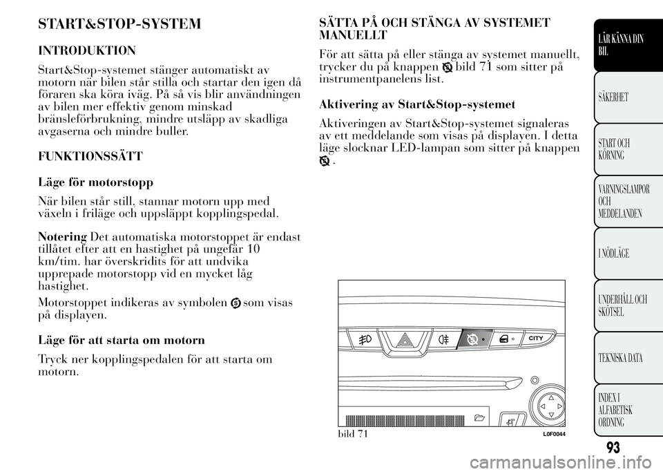 Lancia Ypsilon 2015 Drift- och underhållshandbok (in Swedish) START&STOP-SYSTEM
INTRODUKTION
Start&Stop-systemet stänger automatiskt av
motorn när bilen står stilla och startar den igen då
föraren ska köra iväg. På så vis blir användningen
av bilen mer Lancia Ypsilon 2015 Drift- och underhållshandbok (in Swedish) START&STOP-SYSTEM
INTRODUKTION
Start&Stop-systemet stänger automatiskt av
motorn när bilen står stilla och startar den igen då
föraren ska köra iväg. På så vis blir användningen
av bilen mer