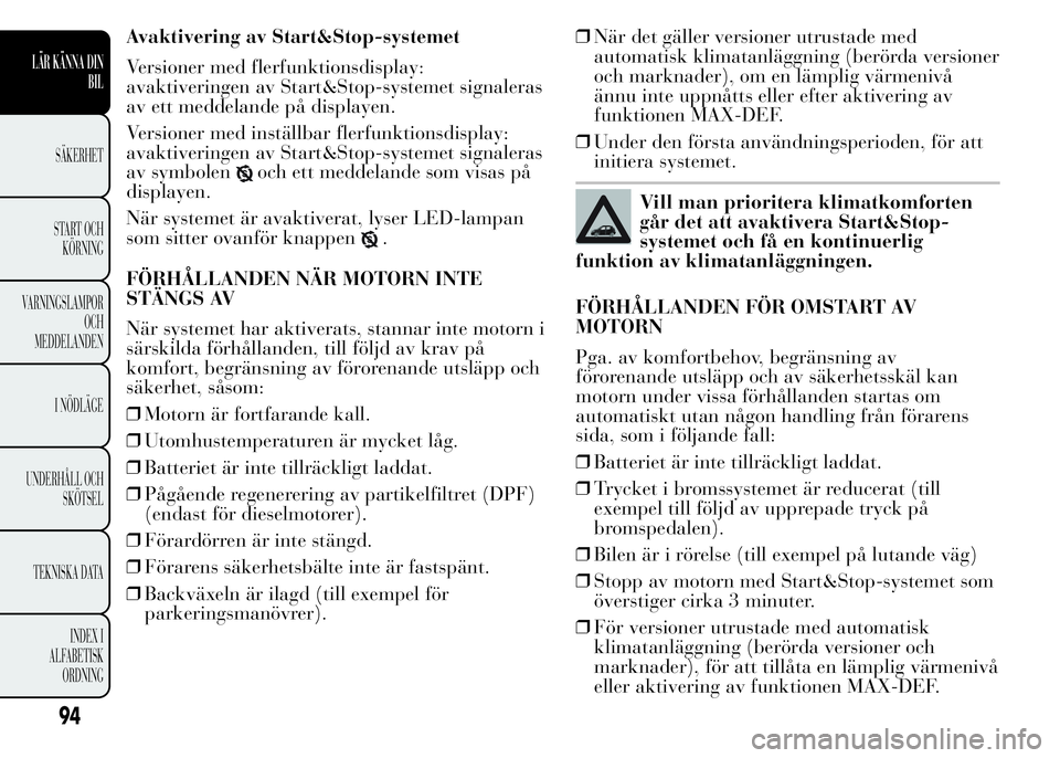 Lancia Ypsilon 2015 Drift- och underhållshandbok (in Swedish) Avaktivering av Start&Stop-systemet
Versioner med flerfunktionsdisplay:
avaktiveringen av Start&Stop-systemet signaleras
av ett meddelande på displayen.
Versioner med inställbar flerfunktionsdisplay Lancia Ypsilon 2015 Drift- och underhållshandbok (in Swedish) Avaktivering av Start&Stop-systemet
Versioner med flerfunktionsdisplay:
avaktiveringen av Start&Stop-systemet signaleras
av ett meddelande på displayen.
Versioner med inställbar flerfunktionsdisplay