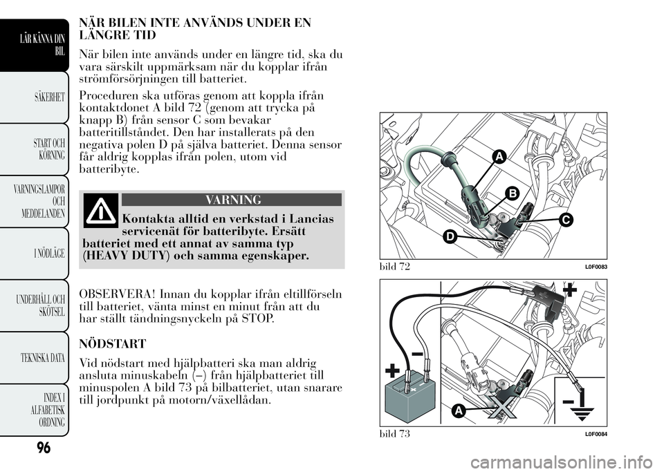 Lancia Ypsilon 2015 Drift- och underhållshandbok (in Swedish) NÄR BILEN INTE ANVÄNDS UNDER EN
LÄNGRE TID
När bilen inte används under en längre tid, ska du
vara särskilt uppmärksam när du kopplar ifrån
strömförsörjningen till batteriet.
Proceduren s Lancia Ypsilon 2015 Drift- och underhållshandbok (in Swedish) NÄR BILEN INTE ANVÄNDS UNDER EN
LÄNGRE TID
När bilen inte används under en längre tid, ska du
vara särskilt uppmärksam när du kopplar ifrån
strömförsörjningen till batteriet.
Proceduren s