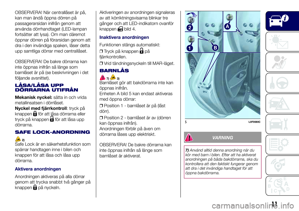 Lancia Ypsilon 2017  Drift- och underhållshandbok (in Swedish) OBSERVERA! När centrallåset är på,
kan man ändå öppna dörren på
passagerarsidan inifrån genom att
använda dörrhandtaget (LED-lampan
fortsätter att lysa). Om man däremot
öppnar dörren p