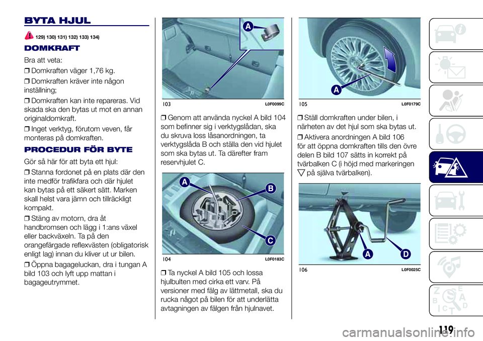 Lancia Ypsilon 2019  Drift- och underhållshandbok (in Swedish) BYTA HJUL
129) 130) 131) 132) 133) 134)
DOMKRAFT
Bra att veta:
❒Domkraften väger 1,76 kg.
❒Domkraften kräver inte någon
inställning;
❒Domkraften kan inte repareras. Vid
skada ska den bytas u