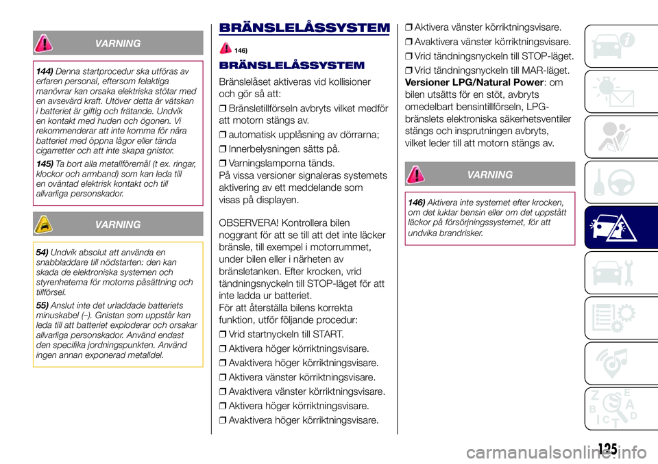 Lancia Ypsilon 2021 Drift- och underhållshandbok (in Swedish) VARNING
144)Denna startprocedur ska utföras av
erfaren personal, eftersom felaktiga
manövrar kan orsaka elektriska stötar med
en avsevärd kraft. Utöver detta är vätskan
i batteriet är giftig o Lancia Ypsilon 2021 Drift- och underhållshandbok (in Swedish) VARNING
144)Denna startprocedur ska utföras av
erfaren personal, eftersom felaktiga
manövrar kan orsaka elektriska stötar med
en avsevärd kraft. Utöver detta är vätskan
i batteriet är giftig o