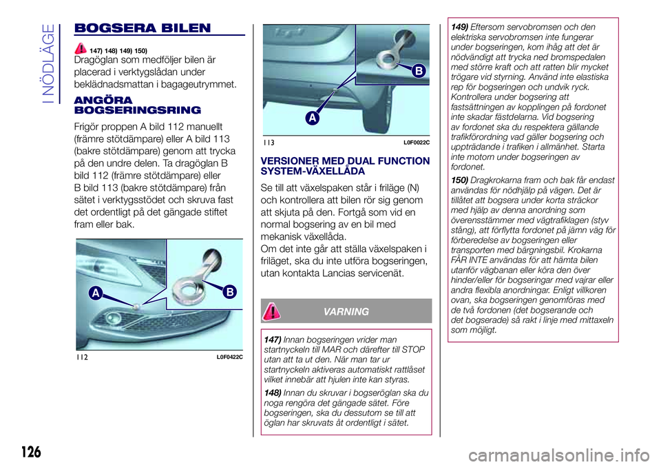 Lancia Ypsilon 2018  Drift- och underhållshandbok (in Swedish) BOGSERA BILEN
147) 148) 149) 150)Dragöglan som medföljer bilen är
placerad i verktygslådan under
beklädnadsmattan i bagageutrymmet.
ANGÖRA
BOGSERINGSRING
Frigör proppen A bild 112 manuellt
(fr�