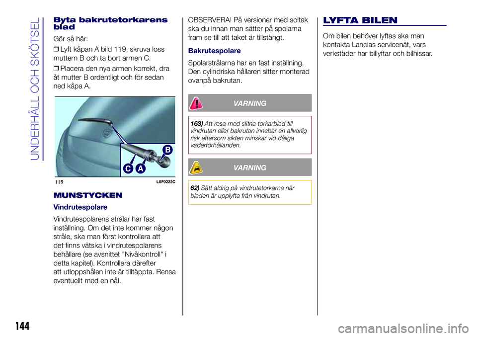 Lancia Ypsilon 2018  Drift- och underhållshandbok (in Swedish) Byta bakrutetorkarens
blad
Gör så här:
❒Lyft kåpan A bild 119, skruva loss
muttern B och ta bort armen C.
❒Placera den nya armen korrekt, dra
åt mutter B ordentligt och för sedan
ned kåpa A