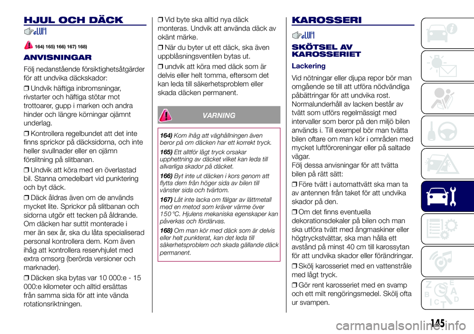 Lancia Ypsilon 2021 Drift- och underhållshandbok (in Swedish) HJUL OCH DÄCK
164) 165) 166) 167) 168)
ANVISNINGAR
Följ nedanstående försiktighetsåtgärder
för att undvika däckskador:
❒Undvik häftiga inbromsningar,
rivstarter och häftiga stötar mot
tro Lancia Ypsilon 2021 Drift- och underhållshandbok (in Swedish) HJUL OCH DÄCK
164) 165) 166) 167) 168)
ANVISNINGAR
Följ nedanstående försiktighetsåtgärder
för att undvika däckskador:
❒Undvik häftiga inbromsningar,
rivstarter och häftiga stötar mot
tro