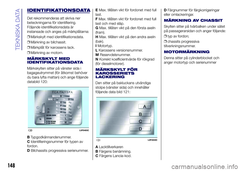 Lancia Ypsilon 2021 Drift- och underhållshandbok (in Swedish) IDENTIFIKATIONSDATA
Det rekommenderas att skriva ner
beteckningarna för identifiering.
Följande identifikationsdata är
instansade och anges på märkplåtarna:
❒Märkskylt med identifikationsdata Lancia Ypsilon 2021 Drift- och underhållshandbok (in Swedish) IDENTIFIKATIONSDATA
Det rekommenderas att skriva ner
beteckningarna för identifiering.
Följande identifikationsdata är
instansade och anges på märkplåtarna:
❒Märkskylt med identifikationsdata