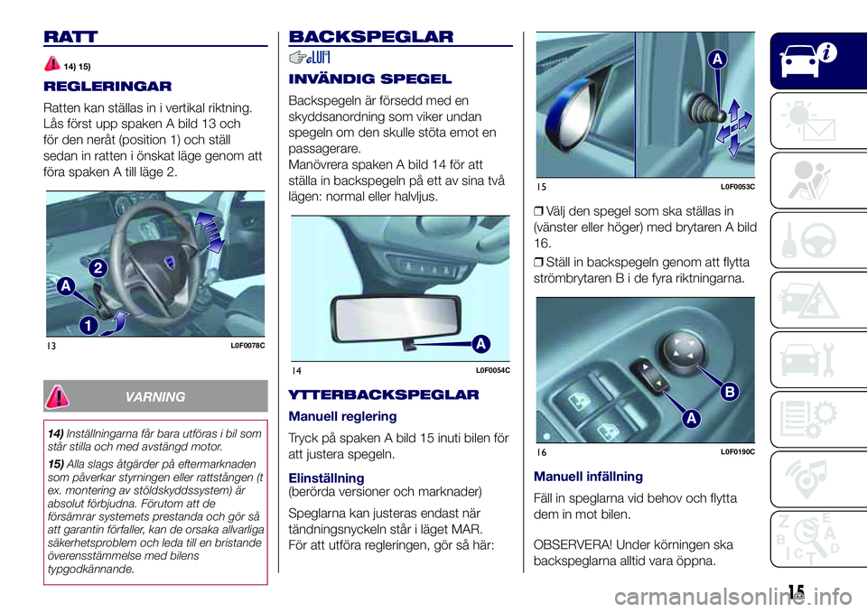 Lancia Ypsilon 2016  Drift- och underhållshandbok (in Swedish) RATT
14) 15)
REGLERINGAR
Ratten kan ställas in i vertikal riktning.
Lås först upp spaken A bild 13 och
för den neråt (position 1) och ställ
sedan in ratten i önskat läge genom att
föra spaken