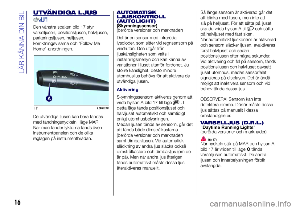 Lancia Ypsilon 2020  Drift- och underhållshandbok (in Swedish) UTVÄNDIGA LJUS
Den vänstra spaken bild 17 styr
varselljusen, positionsljusen, halvljusen,
parkeringsljusen, helljusen,
körriktningsvisarna och "Follow Me
Home"-anordningen.
De utvändiga lj