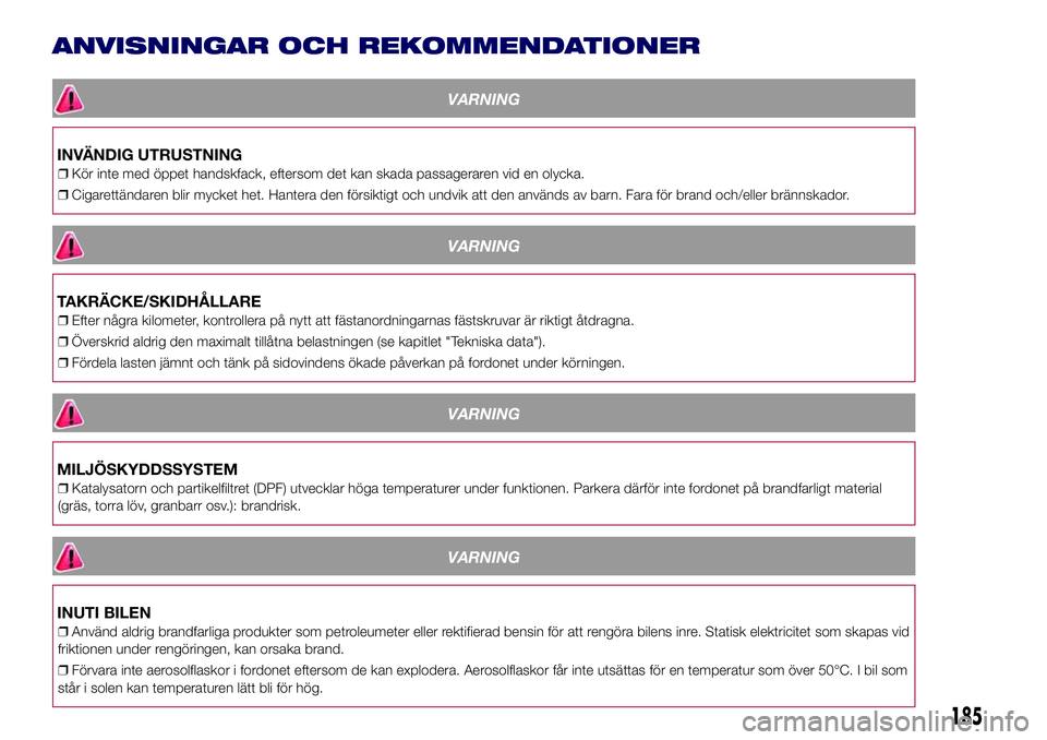 Lancia Ypsilon 2021 Drift- och underhållshandbok (in Swedish) ANVISNINGAR OCH REKOMMENDATIONER
VARNING
INVÄNDIG UTRUSTNING
❒Kör inte med öppet handskfack, eftersom det kan skada passageraren vid en olycka.
❒Cigarettändaren blir mycket het. Hantera den f Lancia Ypsilon 2021 Drift- och underhållshandbok (in Swedish) ANVISNINGAR OCH REKOMMENDATIONER
VARNING
INVÄNDIG UTRUSTNING
❒Kör inte med öppet handskfack, eftersom det kan skada passageraren vid en olycka.
❒Cigarettändaren blir mycket het. Hantera den f