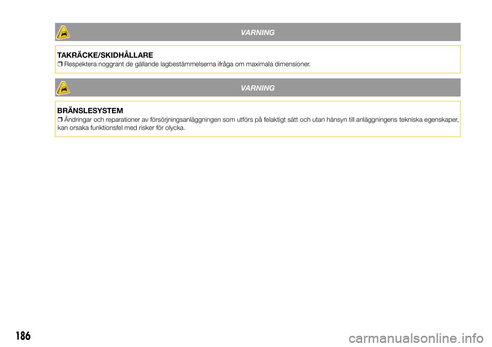 Lancia Ypsilon 2018  Drift- och underhållshandbok (in Swedish) VARNING
TAKRÄCKE/SKIDHÅLLARE
❒Respektera noggrant de gällande lagbestämmelserna ifråga om maximala dimensioner.
VARNING
BRÄNSLESYSTEM
❒Ändringar och reparationer av försörjningsanläggnin