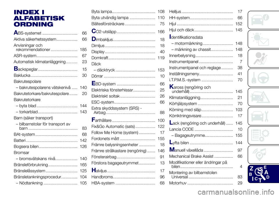 Lancia Ypsilon 2016  Drift- och underhållshandbok (in Swedish) INDEX I
ALFABETISK
ORDNING
A
BS-systemet .............................. 66
Aktiva säkerhetssystem.................. 66
Anvisningar och
rekommendationer ....................... 185
ASR-system ........