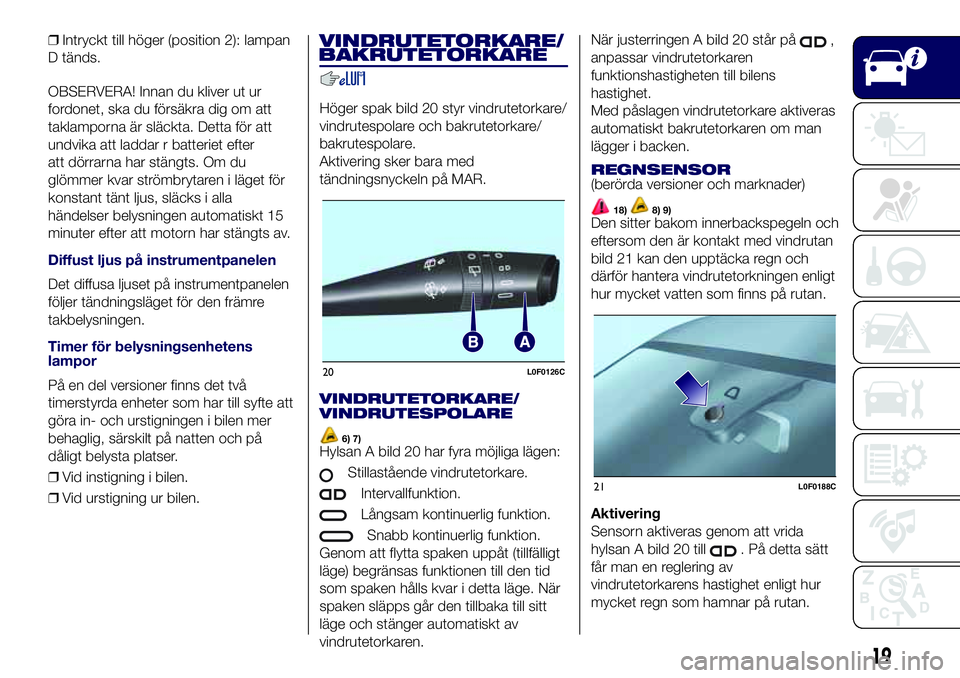 Lancia Ypsilon 2019  Drift- och underhållshandbok (in Swedish) ❒Intryckt till höger (position 2): lampan
D tänds.
OBSERVERA! Innan du kliver ut ur
fordonet, ska du försäkra dig om att
taklamporna är släckta. Detta för att
undvika att laddar r batteriet e