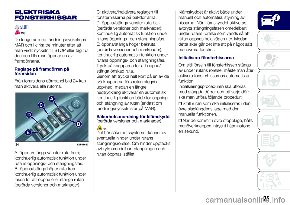 Lancia Ypsilon 2016  Drift- och underhållshandbok (in Swedish) ELEKTRISKA
FÖNSTERHISSAR
20)
De fungerar med tändningsnyckeln på
MAR och i cirka tre minuter efter att
man vridit nyckeln till STOP eller tagit ut
den och tills man öppnar en av
framdörrarna.
Reg