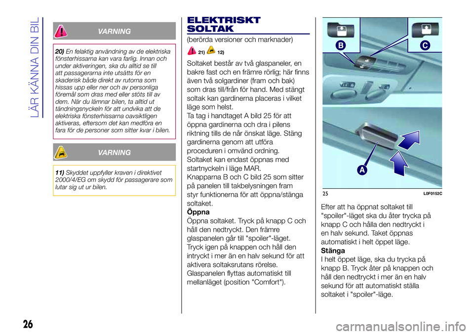 Lancia Ypsilon 2020  Drift- och underhållshandbok (in Swedish) VARNING
20)En felaktig användning av de elektriska
fönsterhissarna kan vara farlig. Innan och
under aktiveringen, ska du alltid se till
att passagerarna inte utsätts för en
skaderisk både direkt 