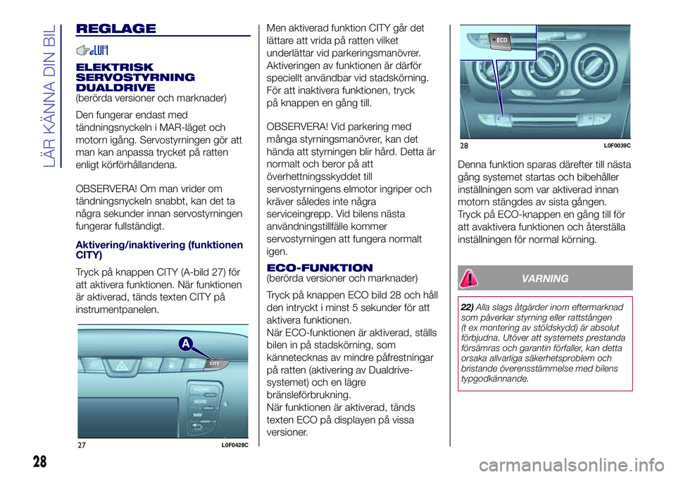Lancia Ypsilon 2019 Drift- och underhållshandbok (in Swedish) REGLAGE
ELEKTRISK
SERVOSTYRNING
DUALDRIVE
(berörda versioner och marknader)
Den fungerar endast med
tändningsnyckeln i MAR-läget och
motorn igång. Servostyrningen gör att
man kan anpassa trycket Lancia Ypsilon 2019 Drift- och underhållshandbok (in Swedish) REGLAGE
ELEKTRISK
SERVOSTYRNING
DUALDRIVE
(berörda versioner och marknader)
Den fungerar endast med
tändningsnyckeln i MAR-läget och
motorn igång. Servostyrningen gör att
man kan anpassa trycket