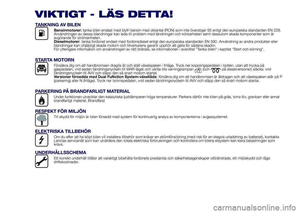 Lancia Ypsilon 2020  Drift- och underhållshandbok (in Swedish) VIKTIGT - LÄS DETTA!
TANKNING AV BILEN
Bensinmotorer:tanka bilen endast med blyfri bensin med oktantal (RON) som inte överstiger 95 enligt den europeiska standarden EN 228.
Användningen av dessa bl