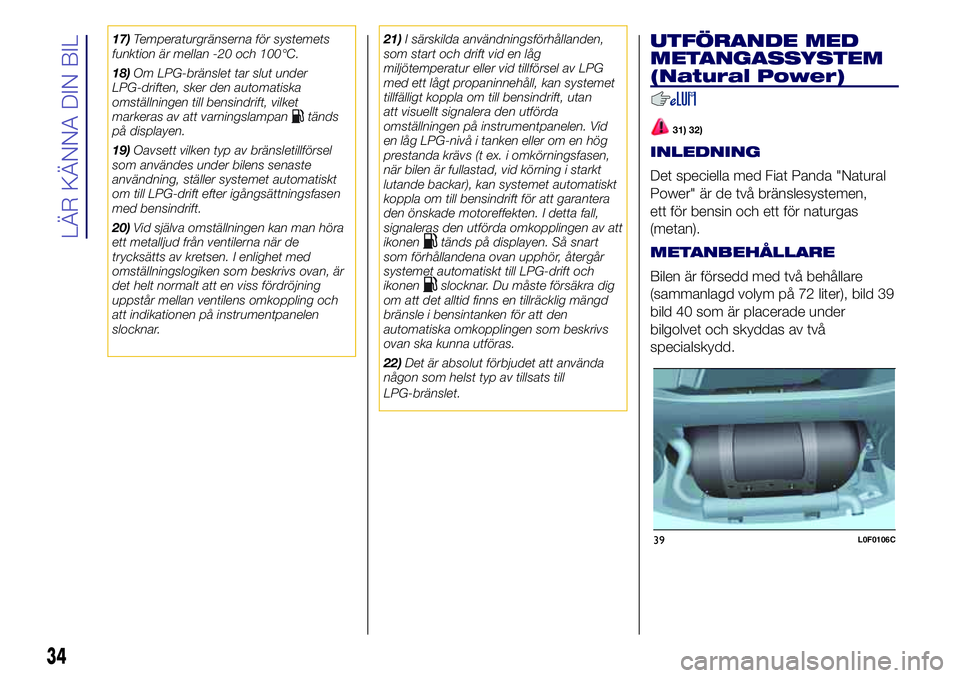 Lancia Ypsilon 2020  Drift- och underhållshandbok (in Swedish) 17)Temperaturgränserna för systemets
funktion är mellan -20 och 100°C.
18)Om LPG-bränslet tar slut under
LPG-driften, sker den automatiska
omställningen till bensindrift, vilket
markeras av att 